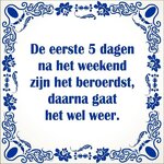 spreukentegel_De_eerste_5_dagen_na_het_weekend_zijn_het_beroerdst_daarna_gaat_het_wel_weer_138...jpg